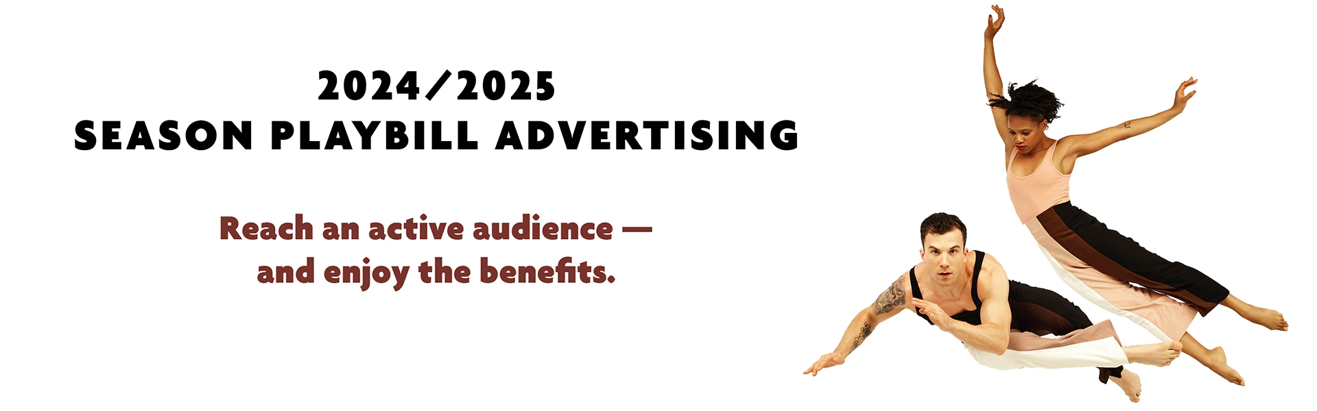 2024-2025 Season Playbill Advertising. Reach an active audience — and enjoy the benefits.