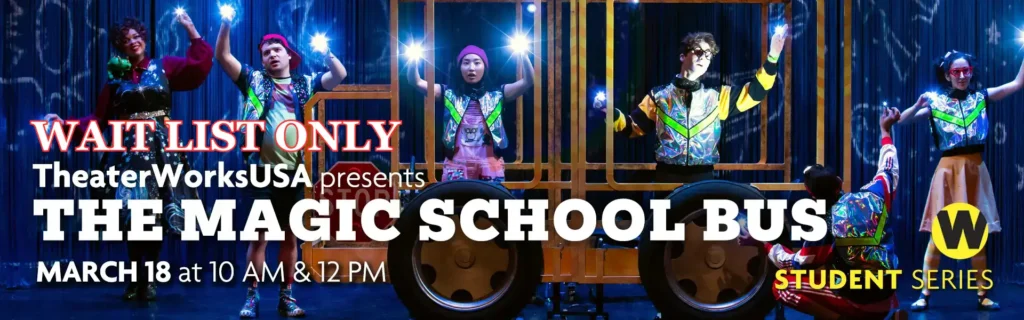 TheaterWorksUSA presents The Magic School Bus, March 18 at 10 AM & 12 PM. Student Series. Wait List Only.